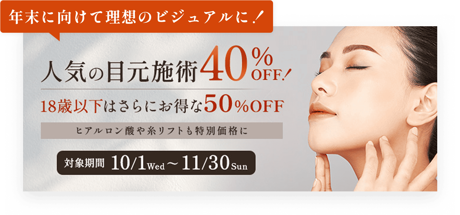 年末に向けて理想のビジュアルに！人気の目元施術40%OFF！18歳以下はさらにお得な50%OFF　ヒアルロン酸や糸リフトも特別価格に　対象期間10/1wed〜11/30sun